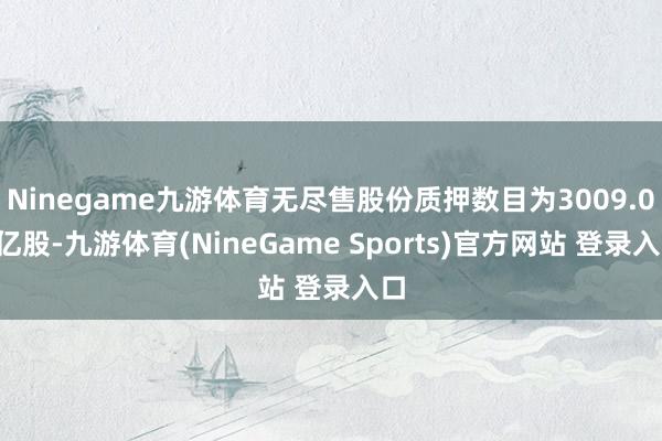 Ninegame九游体育无尽售股份质押数目为3009.01亿股-九游体育(NineGame Sports)官方网站 登录入口