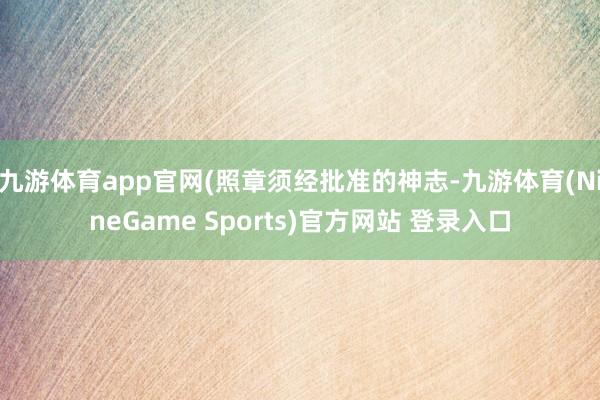 九游体育app官网(照章须经批准的神志-九游体育(NineGame Sports)官方网站 登录入口