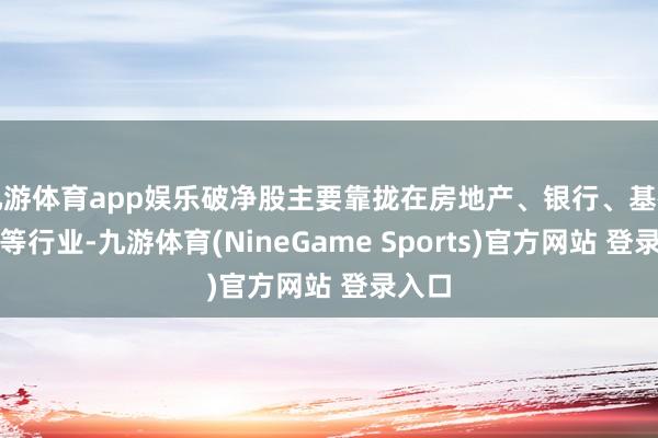 九游体育app娱乐破净股主要靠拢在房地产、银行、基础化工等行业-九游体育(NineGame Sports)官方网站 登录入口