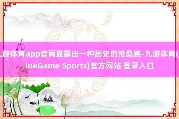 九游体育app官网显露出一种历史的沧桑感-九游体育(NineGame Sports)官方网站 登录入口