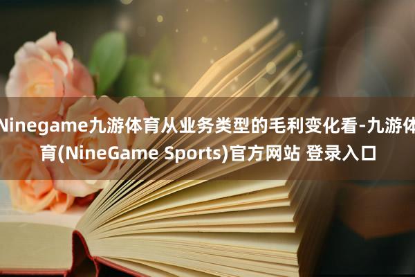 Ninegame九游体育从业务类型的毛利变化看-九游体育(N